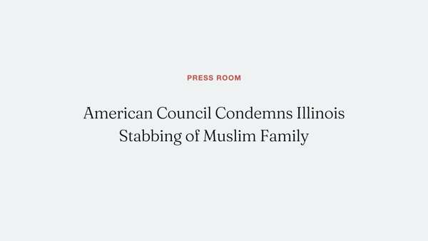 American Council Condemns Illinois Stabbing of Muslim Family