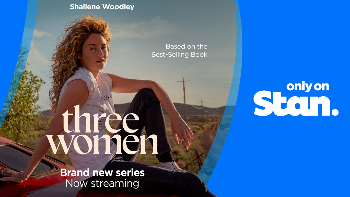STARRING SHAILENE WOODLEY, EVERY EPISODE OF THE BRAND NEW SERIES THREE WOMEN IS NOW STREAMING, ONLY ON STAN.