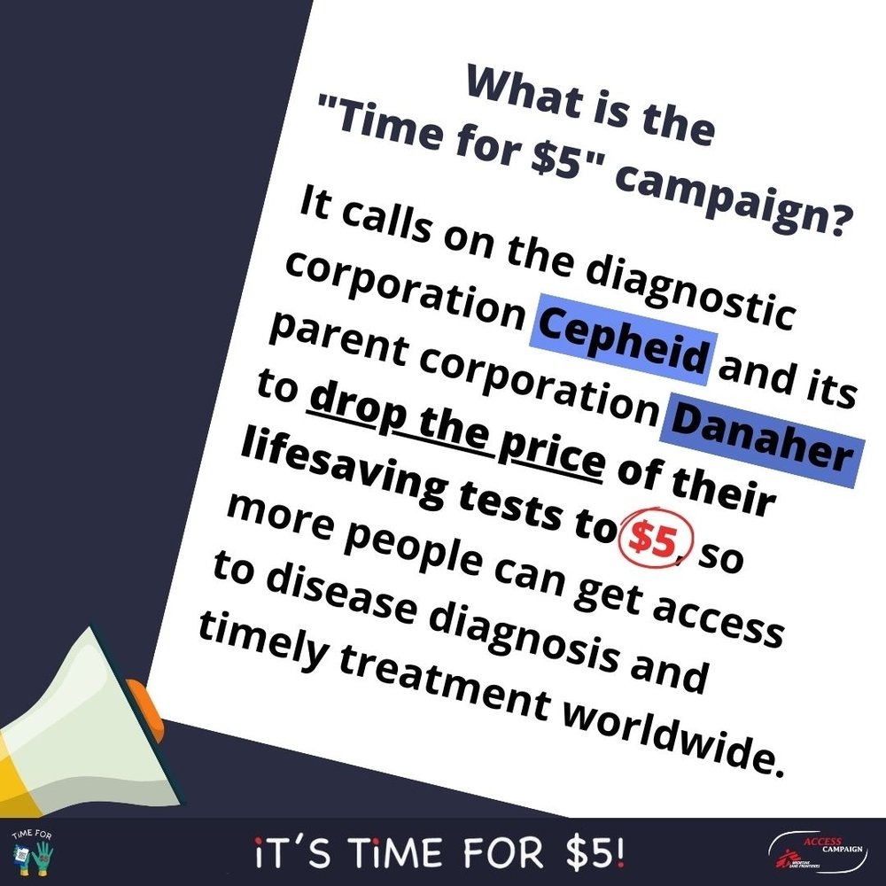 The 'Time for $5' campaign calls on US diagnostics corporation Cepheid, and its parent company Danaher, to drop the price of its lifesaving GeneXpert tests to US$5 a test, so that many more people can get access to fast and accurate disease diagnosis. | Date taken: 01/03/2024 | Copyright: MSF The 'Time for $5' campaign calls on US diagnostics corporation Cepheid, and its parent company Danaher, to drop the price of its lifesaving GeneXpert tests to US$5 a test, so that many more people can get access to fast and accurate disease diagnosis. | Date taken: 01/03/2024 | Copyright: MSF