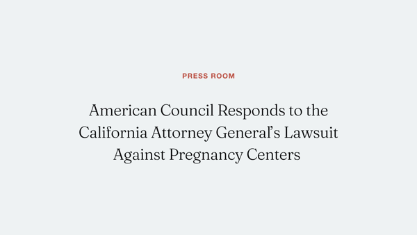 American Council Responds to the California Attorney General's Lawsuit Against Pregnancy Centers 