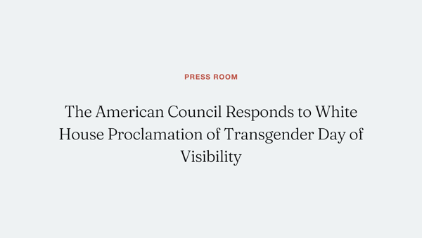 The American Council Responds to White House Proclamation of Transgender Day of Visibility 